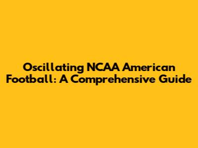 Oscillating NCAA American Football: A Comprehensive Guide