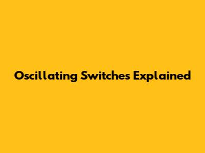Oscillating Switches Explained