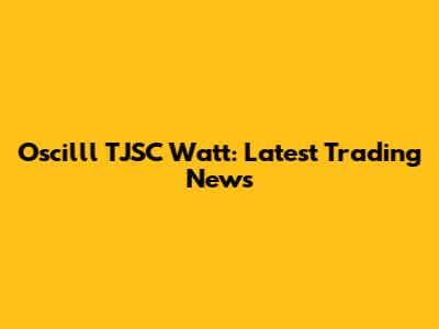 Oscilll TJSC Watt: Latest Trading News