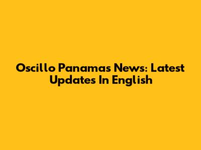 Oscillo Panamas News: Latest Updates In English