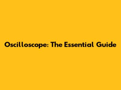 Oscilloscope: The Essential Guide