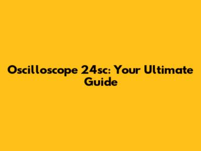 Oscilloscope 24sc: Your Ultimate Guide