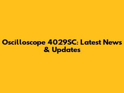 Oscilloscope 4029SC: Latest News & Updates