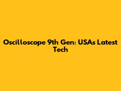 Oscilloscope 9th Gen: USA's Latest Tech