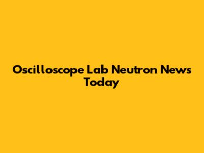 Oscilloscope Lab Neutron News Today