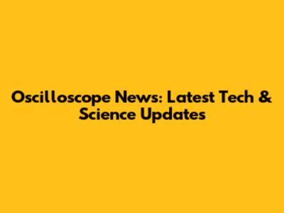 Oscilloscope News: Latest Tech & Science Updates