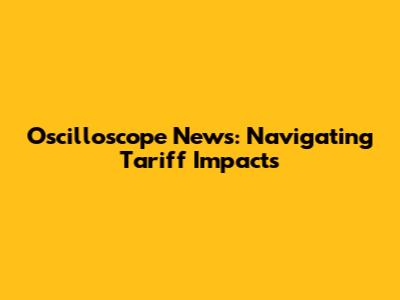 Oscilloscope News: Navigating Tariff Impacts