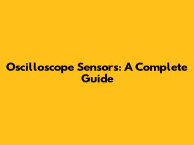 Oscilloscope Sensors: A Complete Guide