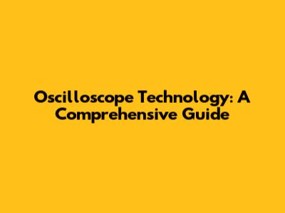 Oscilloscope Technology: A Comprehensive Guide