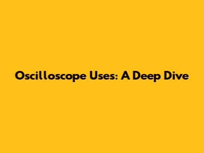 Oscilloscope Uses: A Deep Dive