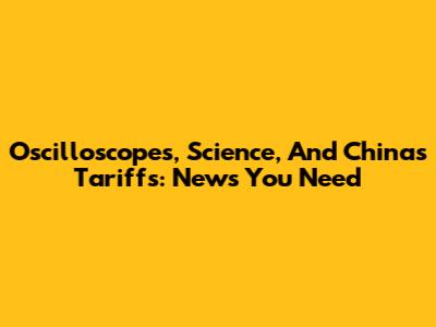 Oscilloscopes, Science, And China's Tariffs: News You Need