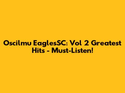 Oscilmu EaglesSC: Vol 2 Greatest Hits - Must-Listen!