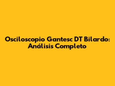 Osciloscopio Gantesc DT Bilardo: Análisis Completo