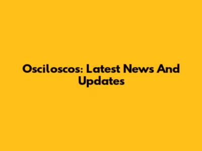 Osciloscos: Latest News And Updates