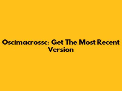 Oscimacrossc: Get The Most Recent Version
