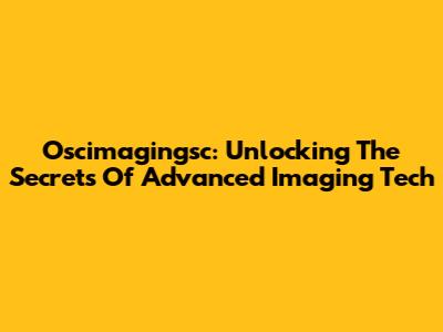 Oscimagingsc: Unlocking The Secrets Of Advanced Imaging Tech