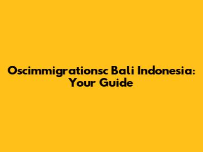 Oscimmigrationsc Bali Indonesia: Your Guide