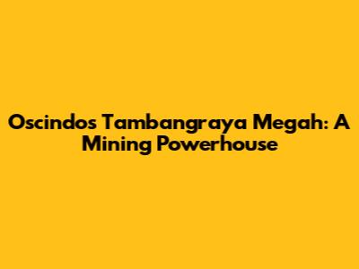 Oscindo's Tambangraya Megah: A Mining Powerhouse