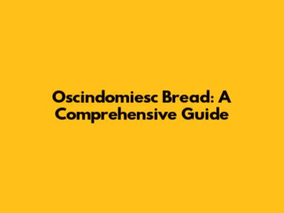 Oscindomiesc Bread: A Comprehensive Guide