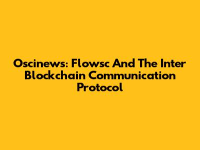 Oscinews: Flowsc And The Inter Blockchain Communication Protocol