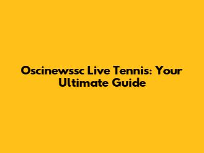 Oscinewssc Live Tennis: Your Ultimate Guide