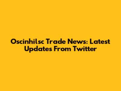 Oscinhilsc Trade News: Latest Updates From Twitter