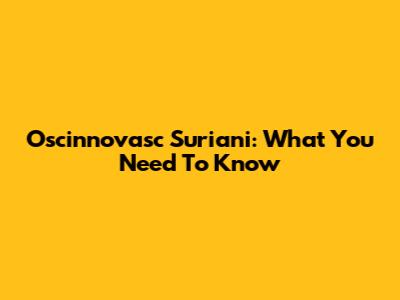 Oscinnovasc Suriani: What You Need To Know