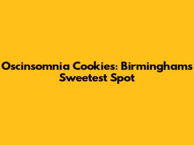 Oscinsomnia Cookies: Birmingham's Sweetest Spot