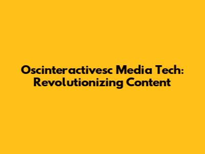 Oscinteractivesc Media Tech: Revolutionizing Content