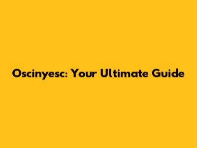 Oscinyesc: Your Ultimate Guide