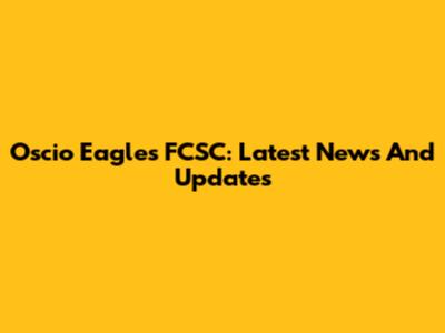 Oscio Eagles FCSC: Latest News And Updates
