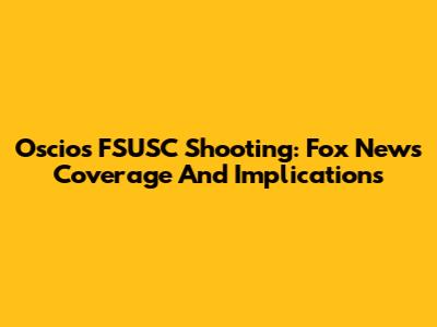 Oscios FSUSC Shooting: Fox News Coverage And Implications