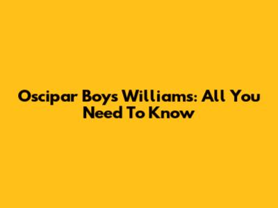 Oscipar Boys Williams: All You Need To Know