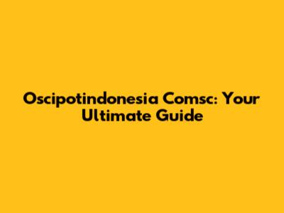 Oscipotindonesia Comsc: Your Ultimate Guide