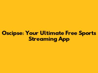 Oscipse: Your Ultimate Free Sports Streaming App
