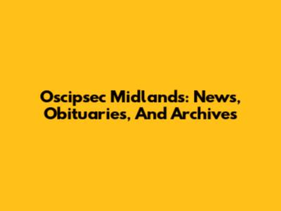 Oscipsec Midlands: News, Obituaries, And Archives
