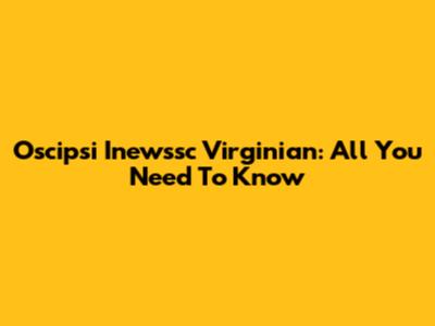 Oscipsi Inewssc Virginian: All You Need To Know