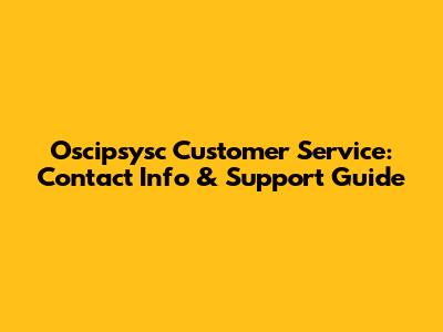 Oscipsysc Customer Service: Contact Info & Support Guide
