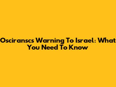 Osciransc's Warning To Israel: What You Need To Know
