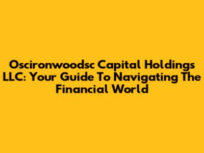Oscironwoodsc Capital Holdings LLC: Your Guide To Navigating The Financial World