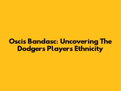 Oscis Bandasc: Uncovering The Dodgers Player's Ethnicity
