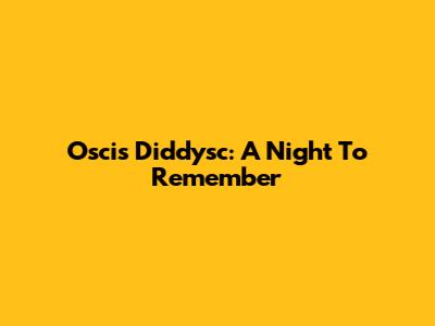 Oscis Diddysc: A Night To Remember
