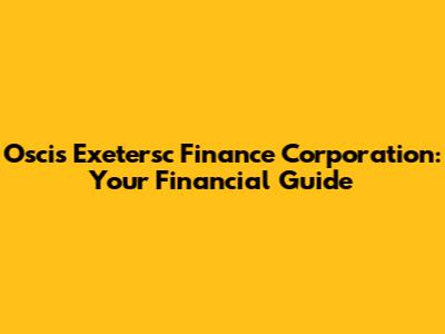 Oscis Exetersc Finance Corporation: Your Financial Guide