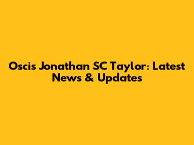 Oscis Jonathan SC Taylor: Latest News & Updates