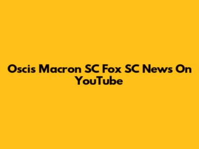 Oscis Macron SC Fox SC News On YouTube