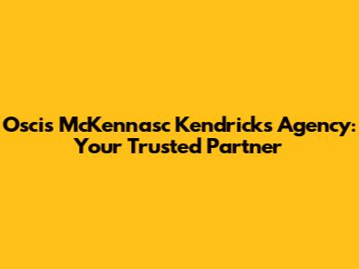 Oscis McKennasc Kendricks Agency: Your Trusted Partner