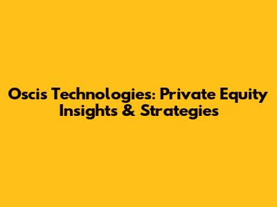 Oscis Technologies: Private Equity Insights & Strategies
