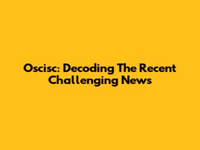 Oscisc: Decoding The Recent Challenging News