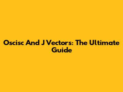 Oscisc And J Vectors: The Ultimate Guide