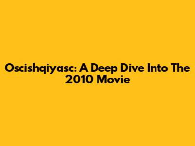 Oscishqiyasc: A Deep Dive Into The 2010 Movie